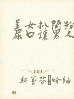 美女扒开粉嫩的尿口让男人捅爽