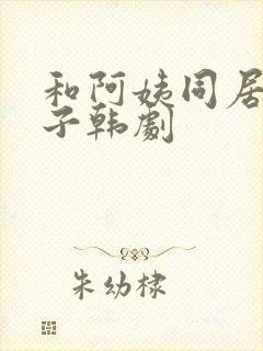 和阿姨同居的日子韩剧