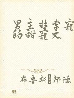 男主非常宠女主的甜宠文