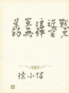 叶军浪近战狂兵的无弹窗免费阅读笔趣阁