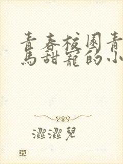 青春校园青梅竹马甜宠的小说