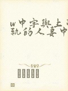 w中字与上司出轨的人妻中字