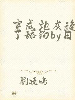 穿成炮灰后我成了舔狗by日日