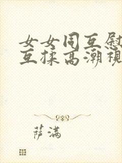 女女同互慰吃奶互揉高潮视频