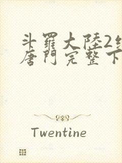 斗罗大陆2绝世唐门完整下载