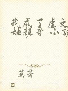 我成了虐文女主她亲哥 小说