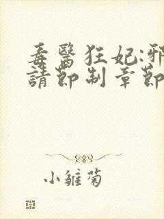 毒医狂妃:邪帝请节制章节