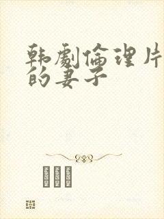 韩剧伦理片朋友的妻子