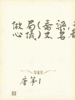 做局(乔梁,叶心仪)又名都市沉浮小说