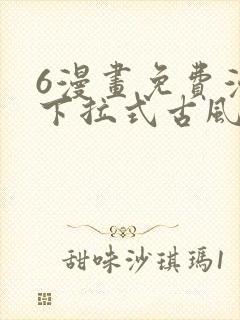 6漫画免费漫画下拉式古风漫画