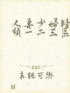 人妻少妇精品视频一二三区