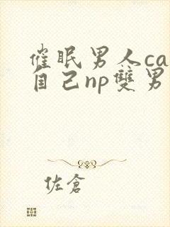 催眠男人cao自己np双男