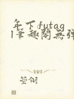 年下futagl笔趣阁无弹窗