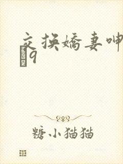 交换娇妻呻吟1–9