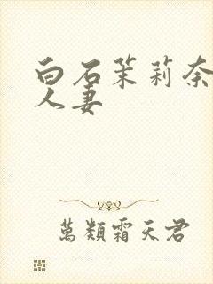 白石茉莉奈丰满人妻