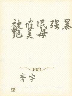 被催眠强暴的冷艳美母