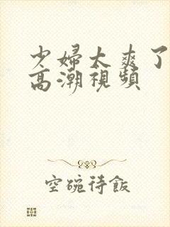 少妇太爽了免费高潮视频封面