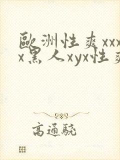 欧洲性爽xxxx黑人xyx性爽