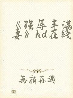 《强辱丰满的人妻》hd在线观看封面