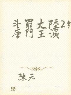 斗罗大陆2绝世唐门主演