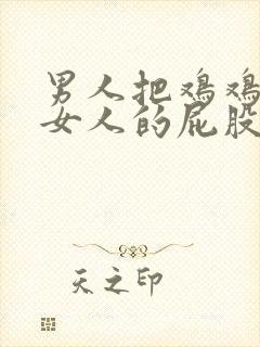 男人把鸡鸡插进女人的屁股里.