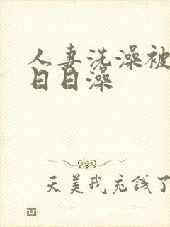 人妻洗澡被强公日日澡