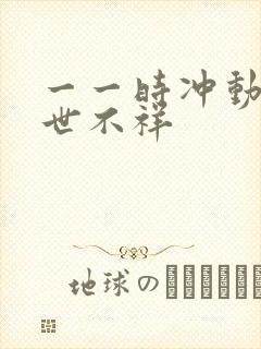 一一时冲动,七世不祥