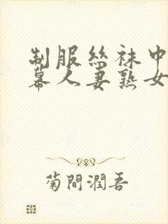 制服丝袜中文字幕人妻熟女在线