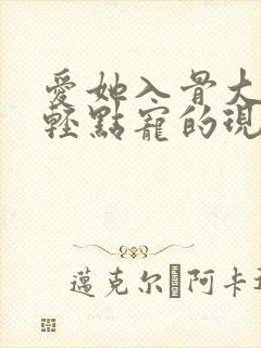 爱她入骨大叔,轻点宠的现代小说