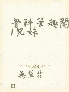 骨科笔趣阁1v1兄妹