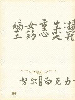 嫡女重生:摄政王的心尖宠