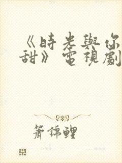 《时光与你都很甜》电视剧免费观看