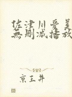 佐津川爱美三级无删减播放