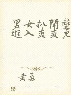 男女扒开双腿猛进入爽爽免费视频