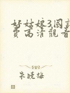 好姑娘3国语免费高清观看完整版