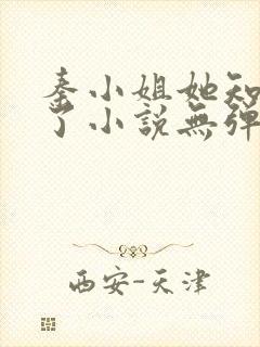 秦小姐她知道错了小说无弹窗