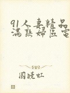 91人妻精品丰满熟妇区电影