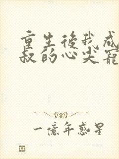 重生后我成了皇叔的心尖宠结局