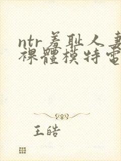 ntr羞耻人妻裸体模特电影