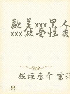 欧美xxx黑人xxx做受性爽