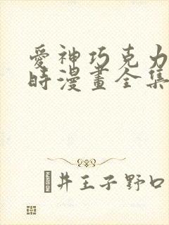 爱神巧克力进行时漫画全集免费阅读