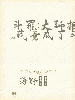 斗罗:大师拒绝,,我竟成了斗罗