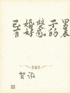 已婚双子男对你有好感的表现