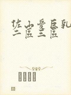 佐山爱巨乳一区二区三区