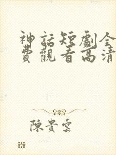 神话短剧全集免费观看高清