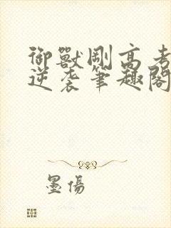 御兽刚高考中年逆袭笔趣阁