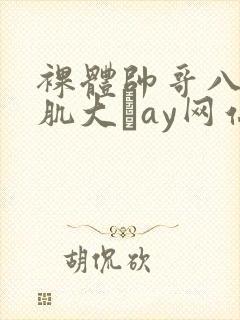 裸体帅哥八块腹肌大舋ay网站