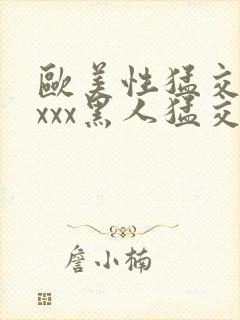 欧美性猛交xxxxx黑人猛交