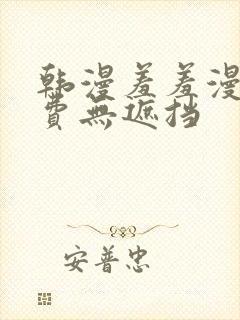 韩漫羞羞漫画免费无遮挡