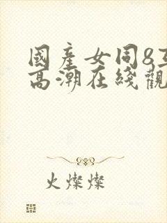 国产女同8互磨高潮在线观看封面